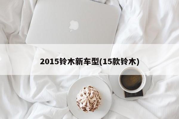 2015铃木新车型(15款铃木)
