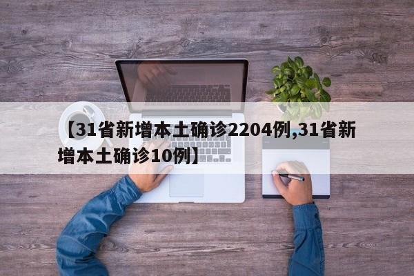 【31省新增本土确诊2204例,31省新增本土确诊10例】