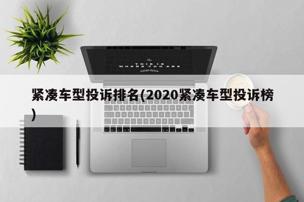 紧凑车型投诉排名(2020紧凑车型投诉榜)