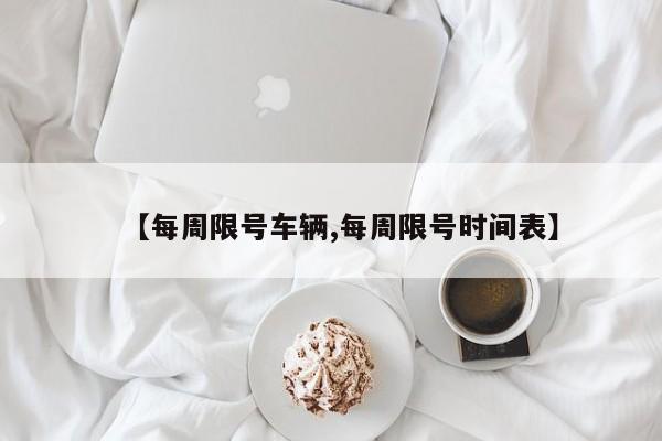 【每周限号车辆,每周限号时间表】