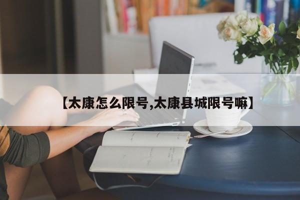 【太康怎么限号,太康县城限号嘛】