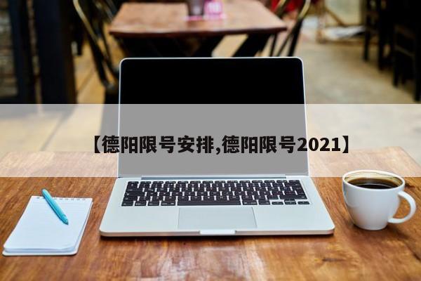 【德阳限号安排,德阳限号2021】