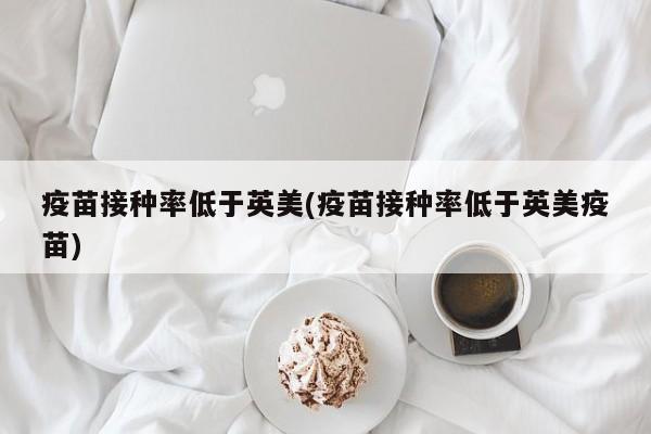 疫苗接种率低于英美(疫苗接种率低于英美疫苗)