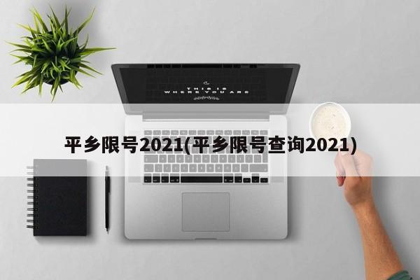 平乡限号2021(平乡限号查询2021)