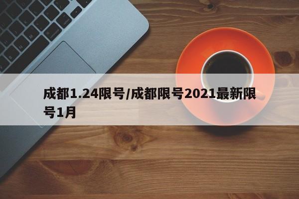 成都1.24限号/成都限号2021最新限号1月
