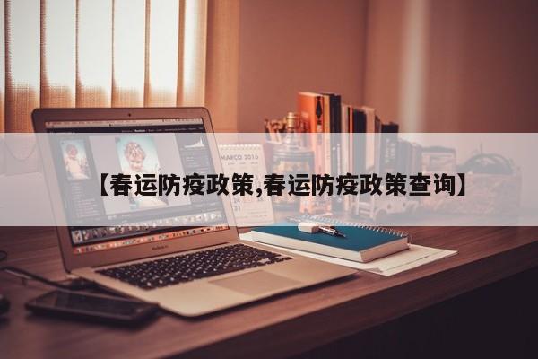 【春运防疫政策,春运防疫政策查询】