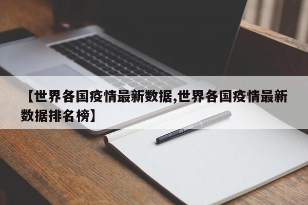 【世界各国疫情最新数据,世界各国疫情最新数据排名榜】
