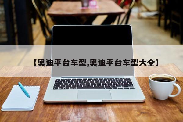 【奥迪平台车型,奥迪平台车型大全】