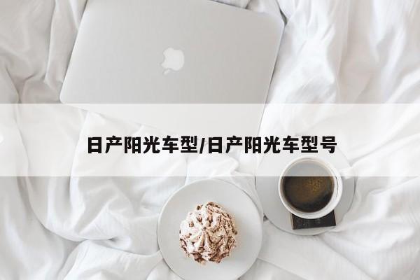日产阳光车型/日产阳光车型号