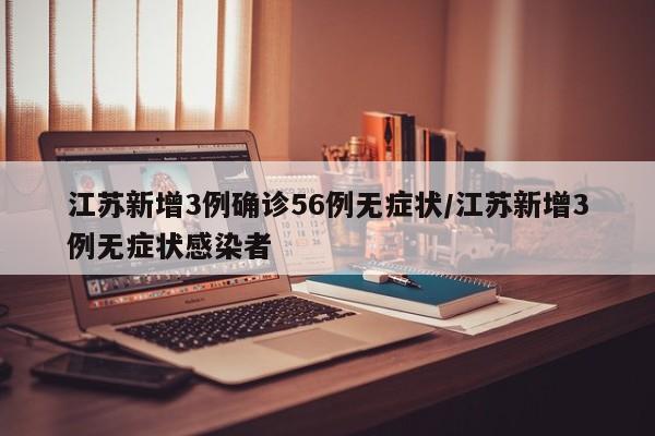 江苏新增3例确诊56例无症状/江苏新增3例无症状感染者