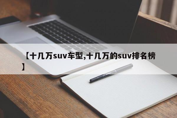 【十几万suv车型,十几万的suv排名榜】