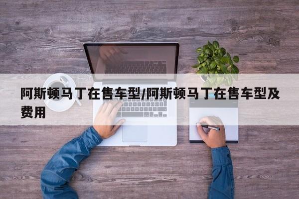 阿斯顿马丁在售车型/阿斯顿马丁在售车型及费用