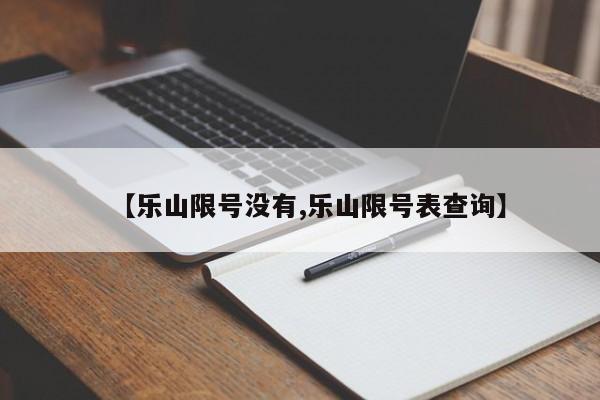 【乐山限号没有,乐山限号表查询】