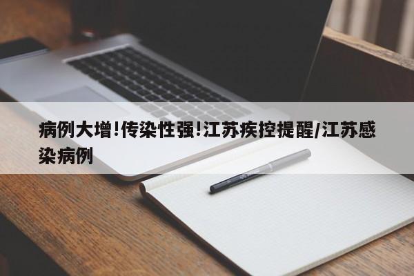 病例大增!传染性强!江苏疾控提醒/江苏感染病例