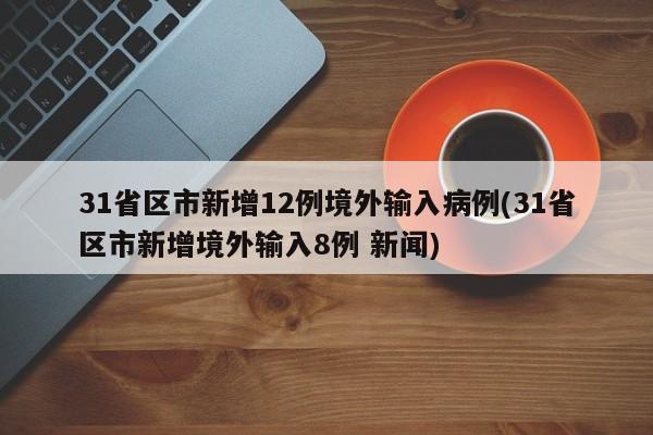 31省区市新增12例境外输入病例(31省区市新增境外输入8例 新闻)