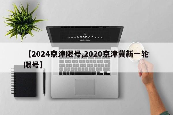 【2024京津限号,2020京津冀新一轮限号】