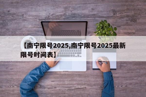 【南宁限号2025,南宁限号2025最新限号时间表】