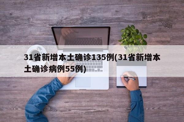 31省新增本土确诊135例(31省新增本土确诊病例55例)