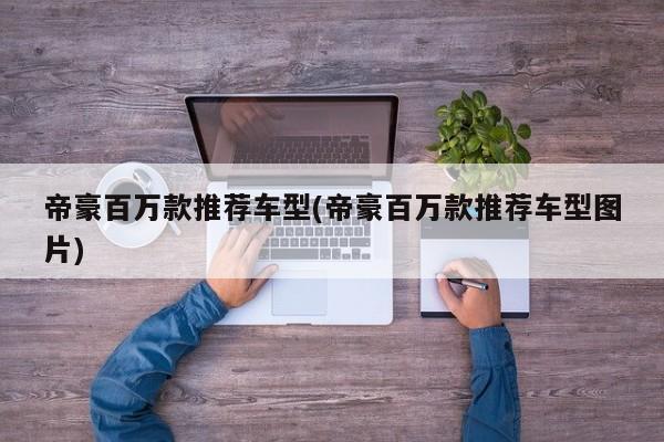 帝豪百万款推荐车型(帝豪百万款推荐车型图片)