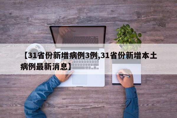 【31省份新增病例3例,31省份新增本土病例最新消息】