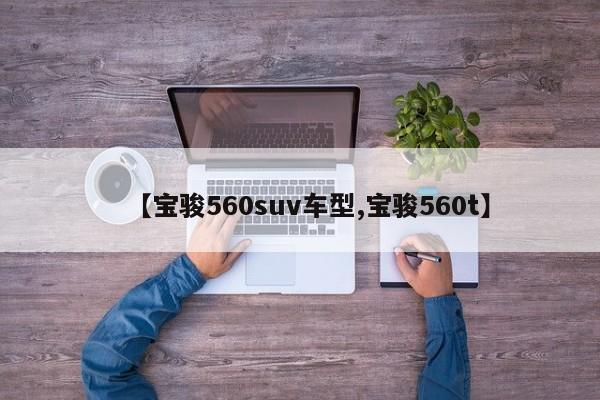 【宝骏560suv车型,宝骏560t】