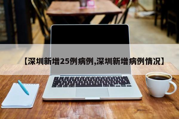 【深圳新增25例病例,深圳新增病例情况】