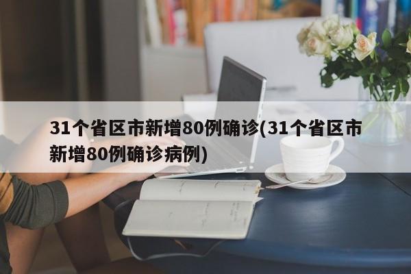 31个省区市新增80例确诊(31个省区市新增80例确诊病例)
