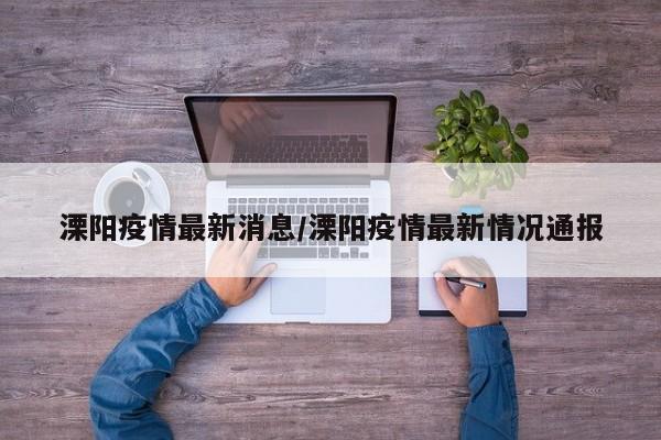 溧阳疫情最新消息/溧阳疫情最新情况通报