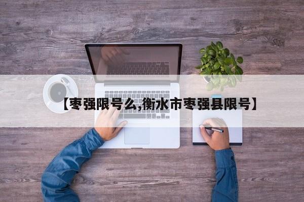 【枣强限号么,衡水市枣强县限号】