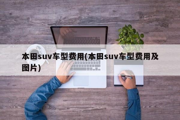 本田suv车型费用(本田suv车型费用及图片)