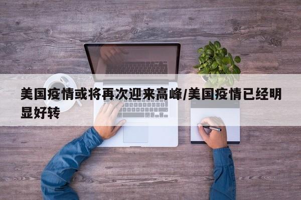 美国疫情或将再次迎来高峰/美国疫情已经明显好转