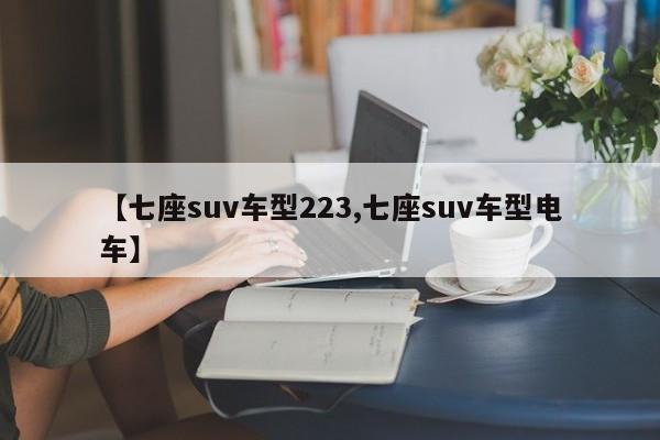 【七座suv车型223,七座suv车型电车】