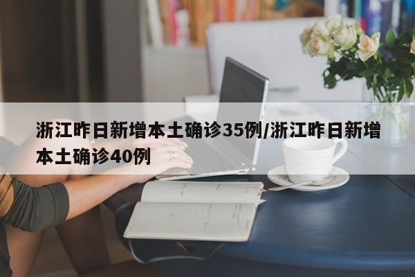 浙江昨日新增本土确诊35例/浙江昨日新增本土确诊40例